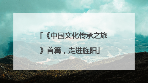 《中国文化传承之旅》首篇，走进旌阳