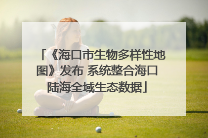 《海口市生物多样性地图》发布 系统整合海口陆海全域生态数据