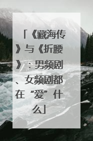 《藏海传》与《折腰》：男频剧、女频剧都在“爱”什么