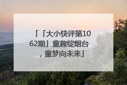 「大小快评第1062期」童趣绽烟台，童梦向未来