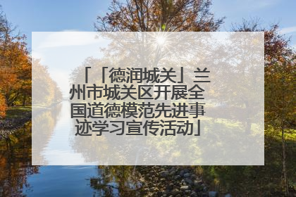 「德润城关」兰州市城关区开展全国道德模范先进事迹学习宣传活动