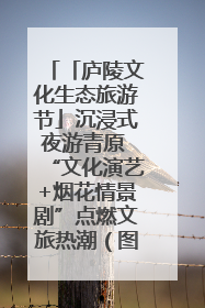 「庐陵文化生态旅游节」沉浸式夜游青原 “文化演艺+烟花情景剧”点燃文旅热潮（图）