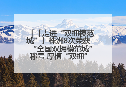 「走进“双拥模范城”」株洲8次荣获“全国双拥模范城”称号 厚植“双拥”沃土谱新篇