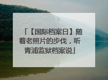【国际档案日】随着老照片的步伐，听青浦监狱档案说