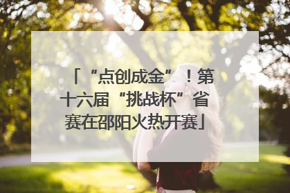 “点创成金”！第十六届“挑战杯”省赛在邵阳火热开赛