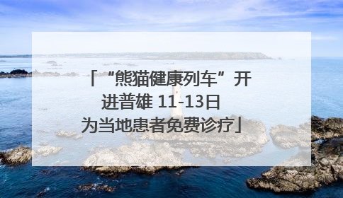 “熊猫健康列车”开进普雄 11-13日为当地患者免费诊疗