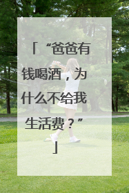 “爸爸有钱喝酒，为什么不给我生活费？”