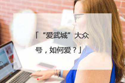 “爱武城”大众号，如何爱？