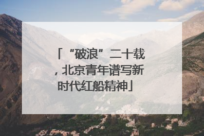 “破浪”二十载，北京青年谱写新时代红船精神