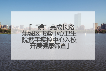 “碘”亮成长路 蕉城区飞鸾中心卫生院携手疾控中心入校开展健康筛查