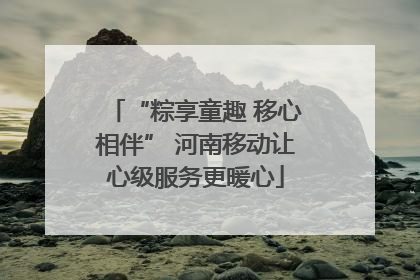 “粽享童趣 移心相伴” 河南移动让心级服务更暖心