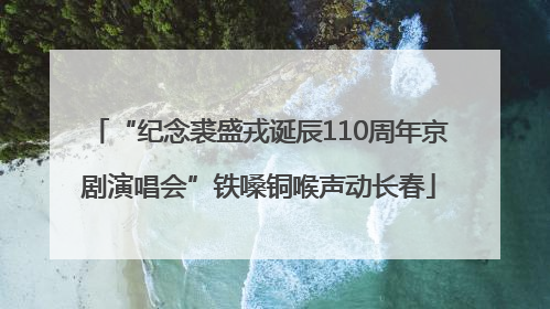 “纪念裘盛戎诞辰110周年京剧演唱会”铁嗓铜喉声动长春