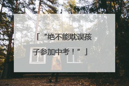 “绝不能耽误孩子参加中考！”