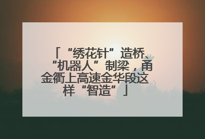 “绣花针”造桥、“机器人”制梁，甬金衢上高速金华段这样“智造”