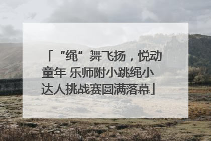 “绳”舞飞扬，悦动童年 乐师附小跳绳小达人挑战赛圆满落幕