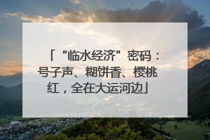 “临水经济”密码：号子声、糊饼香、樱桃红，全在大运河边