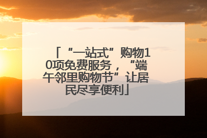 “一站式”购物10项免费服务，“端午邻里购物节”让居民尽享便利
