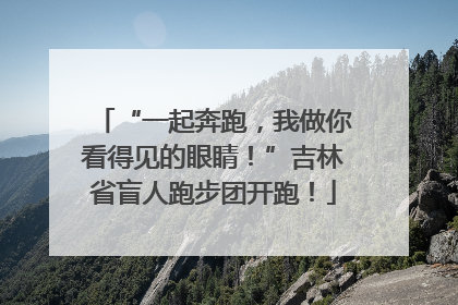 “一起奔跑，我做你看得见的眼睛！”吉林省盲人跑步团开跑！