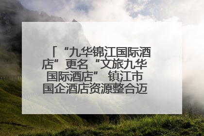 “九华锦江国际酒店”更名“文旅九华国际酒店” 镇江市国企酒店资源整合迈出重要一步