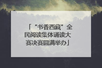 “书香西藏”全民阅读集体诵读大赛决赛圆满举办