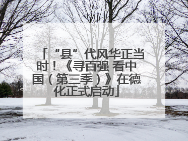 “县”代风华正当时！《寻百强 看中国（第三季）》在德化正式启动