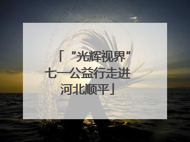 “光辉视界”七一公益行走进河北顺平