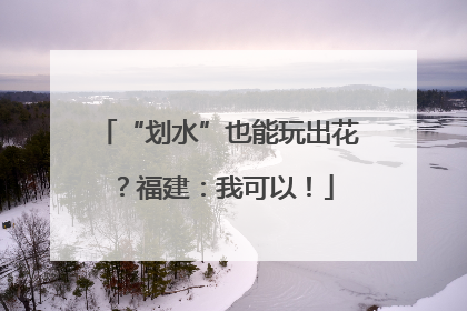 “划水”也能玩出花？福建：我可以！