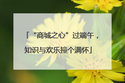 “商城之心”过端午，知识与欢乐撞个满怀