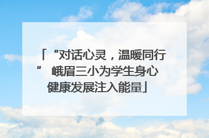 “对话心灵，温暖同行” 峨眉三小为学生身心健康发展注入能量
