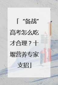 “备战”高考怎么吃才合理？十堰营养专家支招