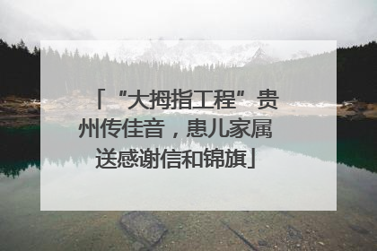 “大拇指工程”贵州传佳音，患儿家属送感谢信和锦旗