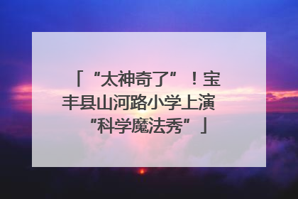“太神奇了”！宝丰县山河路小学上演“科学魔法秀”
