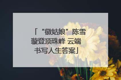 “徽姑娘”陈雪璇登顶珠峰 云端书写人生答案