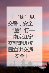 “幼”见交警，安全“童”行——南京江宁交警走进校园宣讲交通安全
