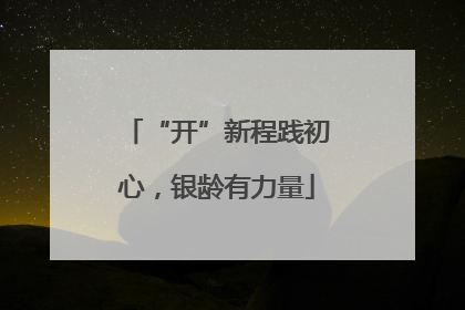 “开”新程践初心，银龄有力量