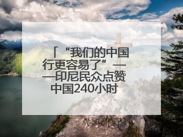 “我们的中国行更容易了”——印尼民众点赞中国240小时过境免签政策
