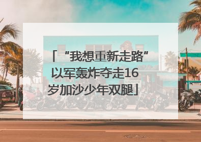 “我想重新走路” 以军轰炸夺走16岁加沙少年双腿