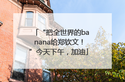 “把全世界的banana给郑钦文！”今天下午，加油