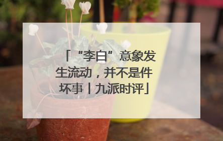 “李白”意象发生流动，并不是件坏事丨九派时评