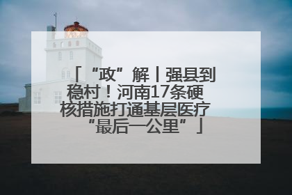 “政”解丨强县到稳村！河南17条硬核措施打通基层医疗“最后一公里”