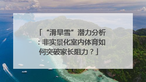 “滑旱雪”潜力分析：非实景化室内体育如何突破家长阻力？