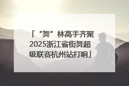 “舞”林高手齐聚 2025浙江省街舞超级联赛杭州站打响