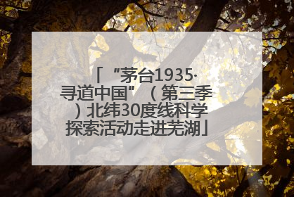 “茅台1935·寻道中国”（第三季）北纬30度线科学探索活动走进芜湖