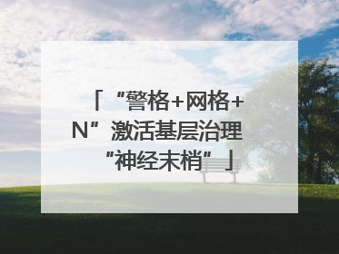 “警格+网格+N”激活基层治理“神经末梢”