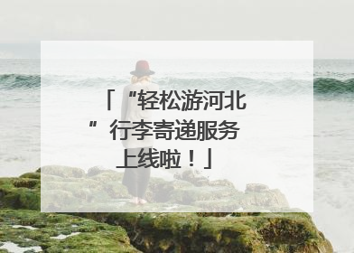 “轻松游河北”行李寄递服务上线啦！