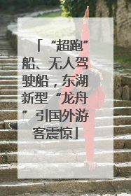“超跑”船、无人驾驶船，东湖新型“龙舟”引国外游客震惊
