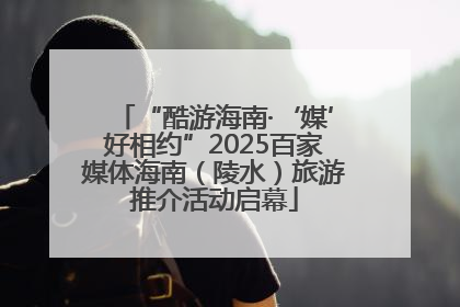 “酷游海南·‘媒’好相约”2025百家媒体海南（陵水）旅游推介活动启幕