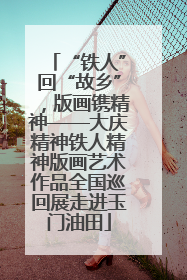 “铁人”回“故乡”，版画镌精神——大庆精神铁人精神版画艺术作品全国巡回展走进玉门油田