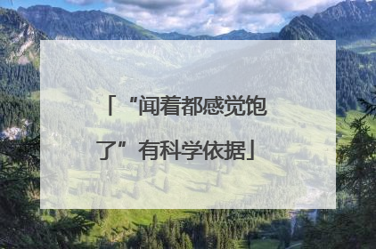 “闻着都感觉饱了”有科学依据