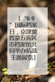 “6·9”国际档案日，京津冀晋蒙五省区市档案馆共同举办抗战主题展览
